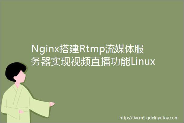 Nginx搭建Rtmp流媒体服务器实现视频直播功能Linux