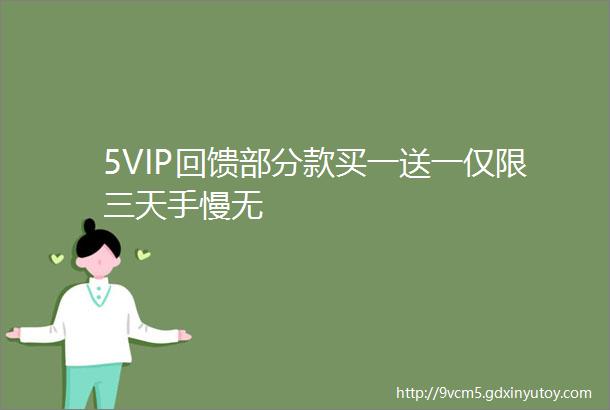 5VIP回馈部分款买一送一仅限三天手慢无